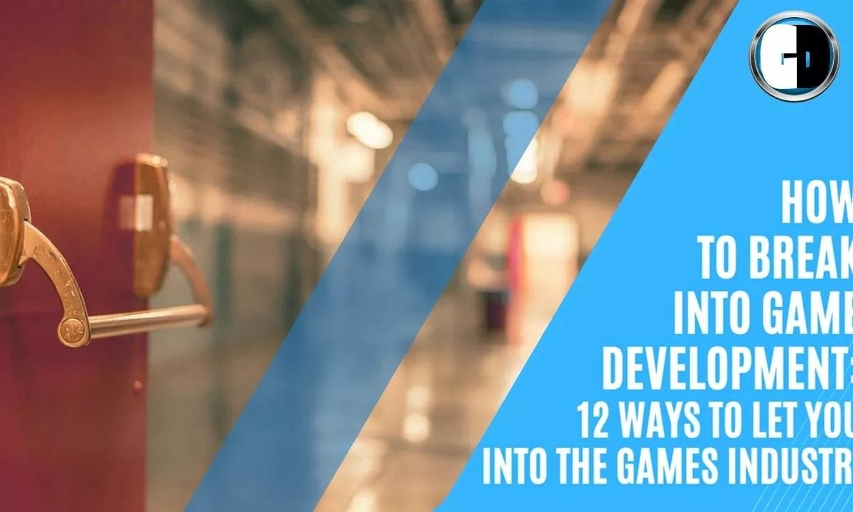 How to break into game development 12 ways to let you into the games industry
