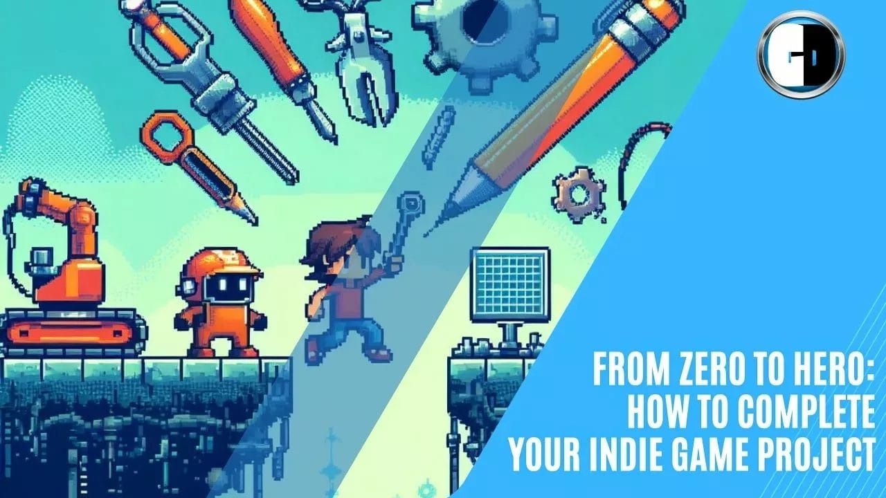 GAME DEVELOPERS - From Zero to Hero: How to Complete Your Indie Game Project